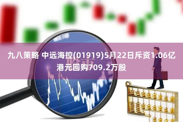 九八策略 中远海控(01919)5月22日斥资1.06亿港元回购709.2万股