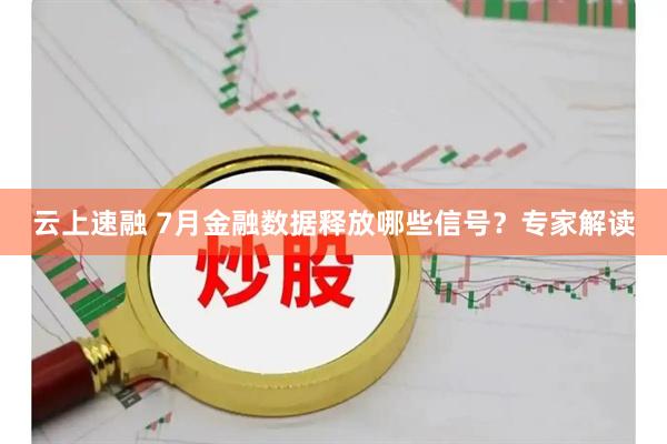 云上速融 7月金融数据释放哪些信号？专家解读