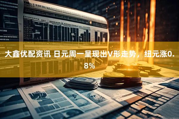 大鑫优配资讯 日元周一呈现出V形走势，纽元涨0.8%