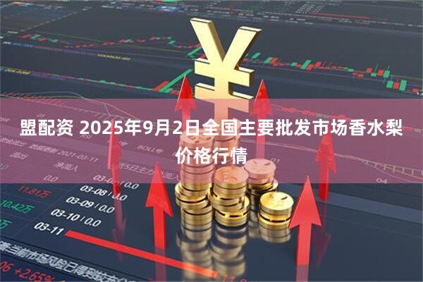 盟配资 2025年9月2日全国主要批发市场香水梨价格行情