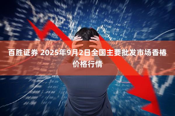 百胜证券 2025年9月2日全国主要批发市场香椿价格行情